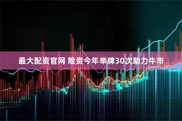 最大配资官网 险资今年举牌30次助力牛市
