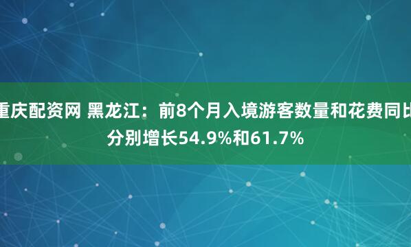重庆配资网 黑龙江：前8个月入境游客数量和花费同比分别增长54.9%和61.7%