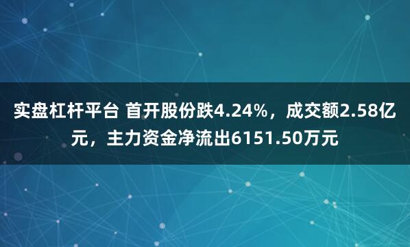 实盘杠杆平台 首开股份跌4.24%，成交额2.58亿元，主力资金净流出6151.50万元