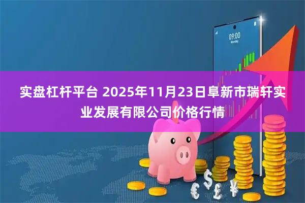 实盘杠杆平台 2025年11月23日阜新市瑞轩实业发展有限公司价格行情