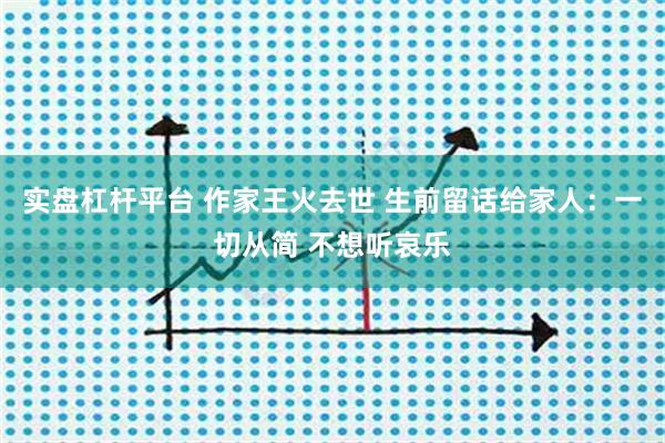 实盘杠杆平台 作家王火去世 生前留话给家人：一切从简 不想听哀乐