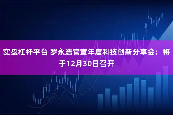 实盘杠杆平台 罗永浩官宣年度科技创新分享会：将于12月30日召开