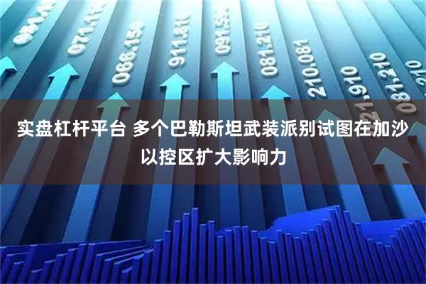 实盘杠杆平台 多个巴勒斯坦武装派别试图在加沙以控区扩大影响力