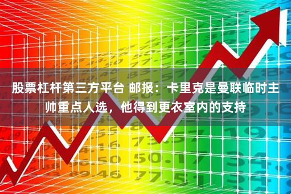 股票杠杆第三方平台 邮报：卡里克是曼联临时主帅重点人选，他得到更衣室内的支持