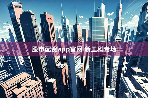 股市配资app官网 新工科专场
