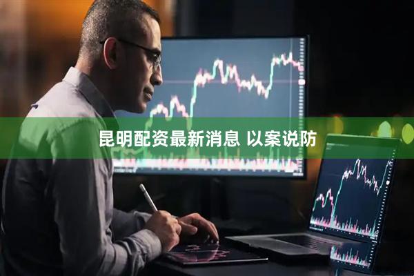 昆明配资最新消息 以案说防