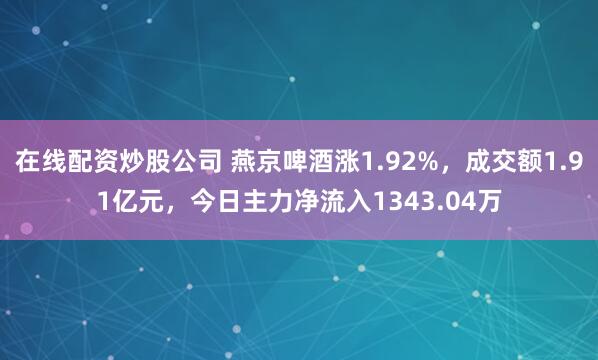 在线配资炒股公司 燕京啤酒涨1.92%，成交额1.91亿元，今日主力净流入1343.04万