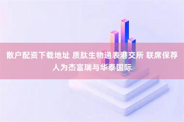 散户配资下载地址 质肽生物递表港交所 联席保荐人为杰富瑞与华泰国际