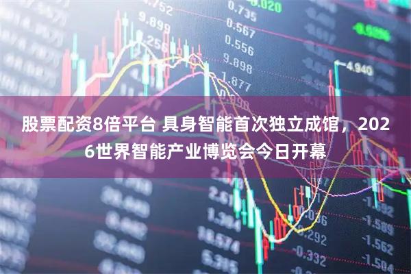 股票配资8倍平台 具身智能首次独立成馆，2026世界智能产业博览会今日开幕